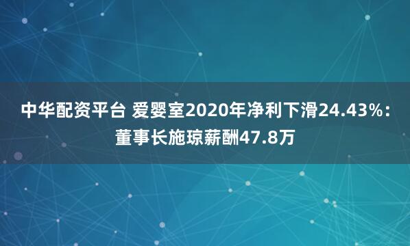 中华配资平台 爱婴室2020年净利下滑24.43%：董事长施琼薪酬47.8万