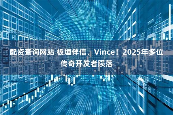 配资查询网站 板垣伴信、Vince！2025年多位传奇开发者陨落