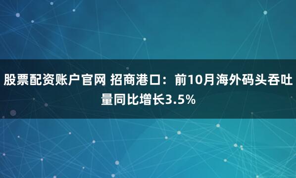 股票配资账户官网 招商港口：前10月海外码头吞吐量同比增长3.5%