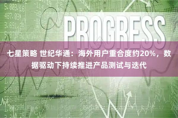 七星策略 世纪华通：海外用户重合度约20%，数据驱动下持续推进产品测试与迭代