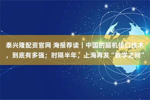 泰兴隆配资官网 海报荐读｜中国的脑机接口技术，到底有多强；时隔半年，上海再发“数学之问”