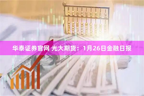 华泰证券官网 光大期货：1月26日金融日报